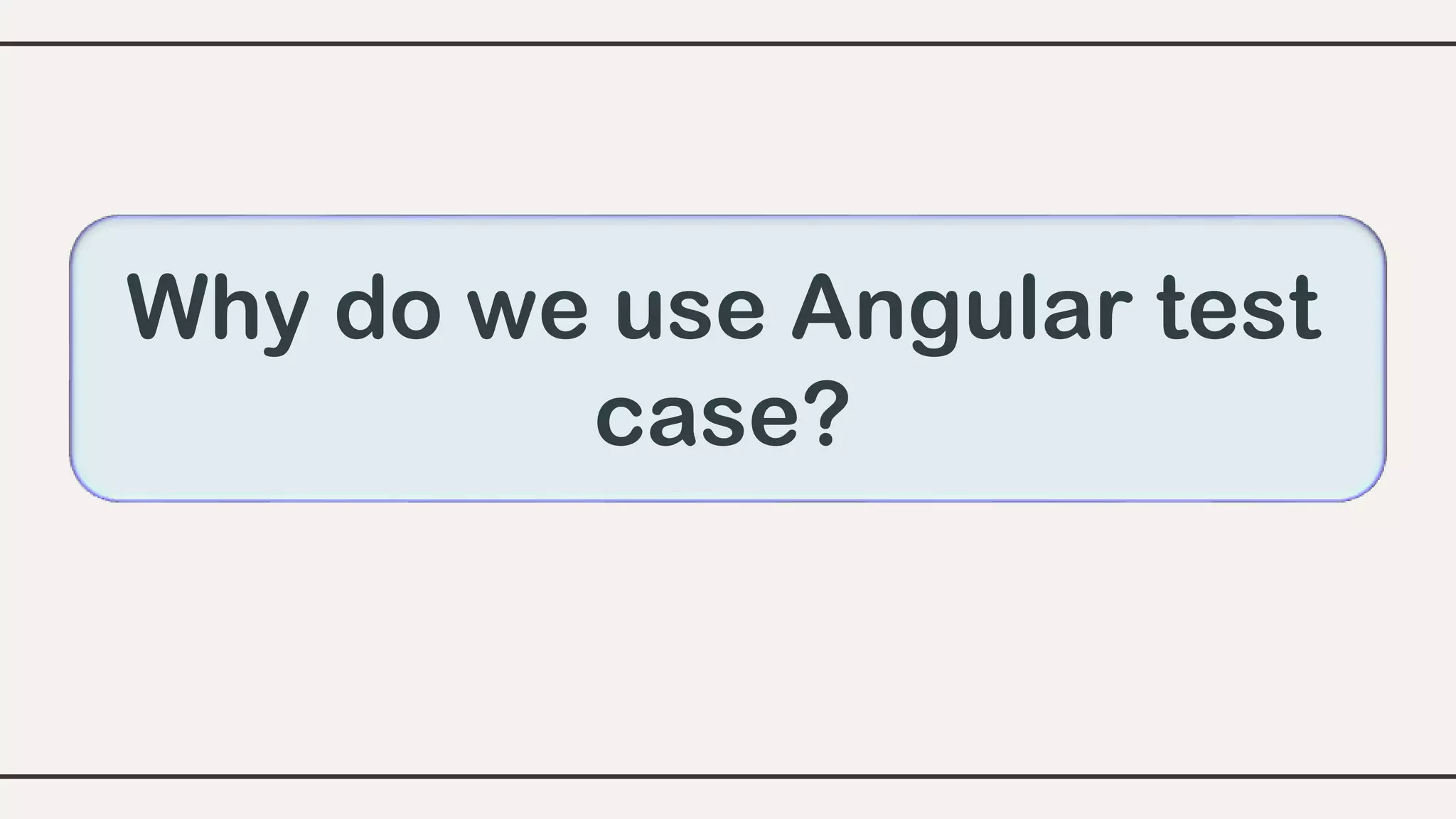 Why do we use Angular test
case?
 
