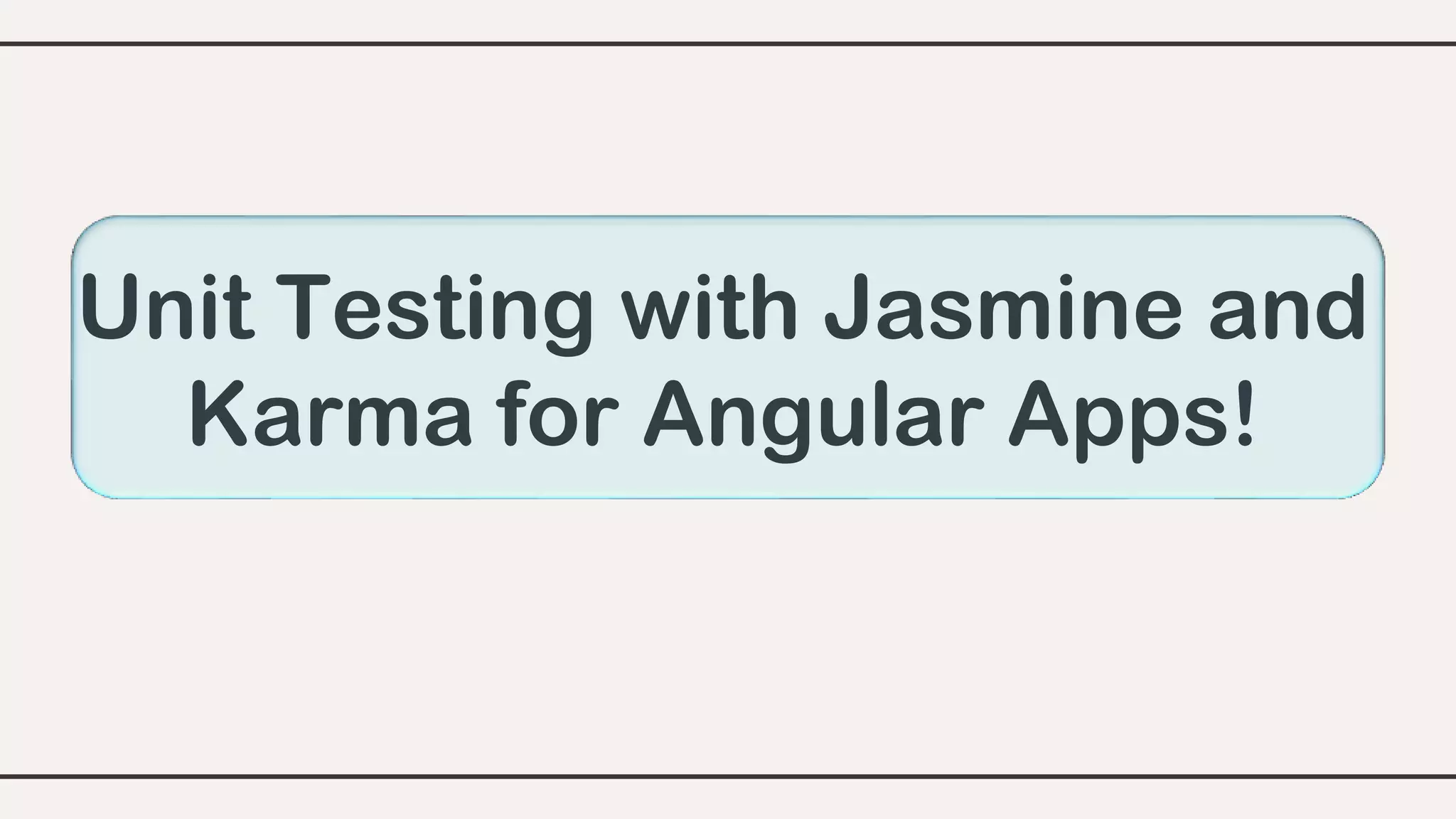 Unit Testing with Jasmine and
Karma for Angular Apps!
 