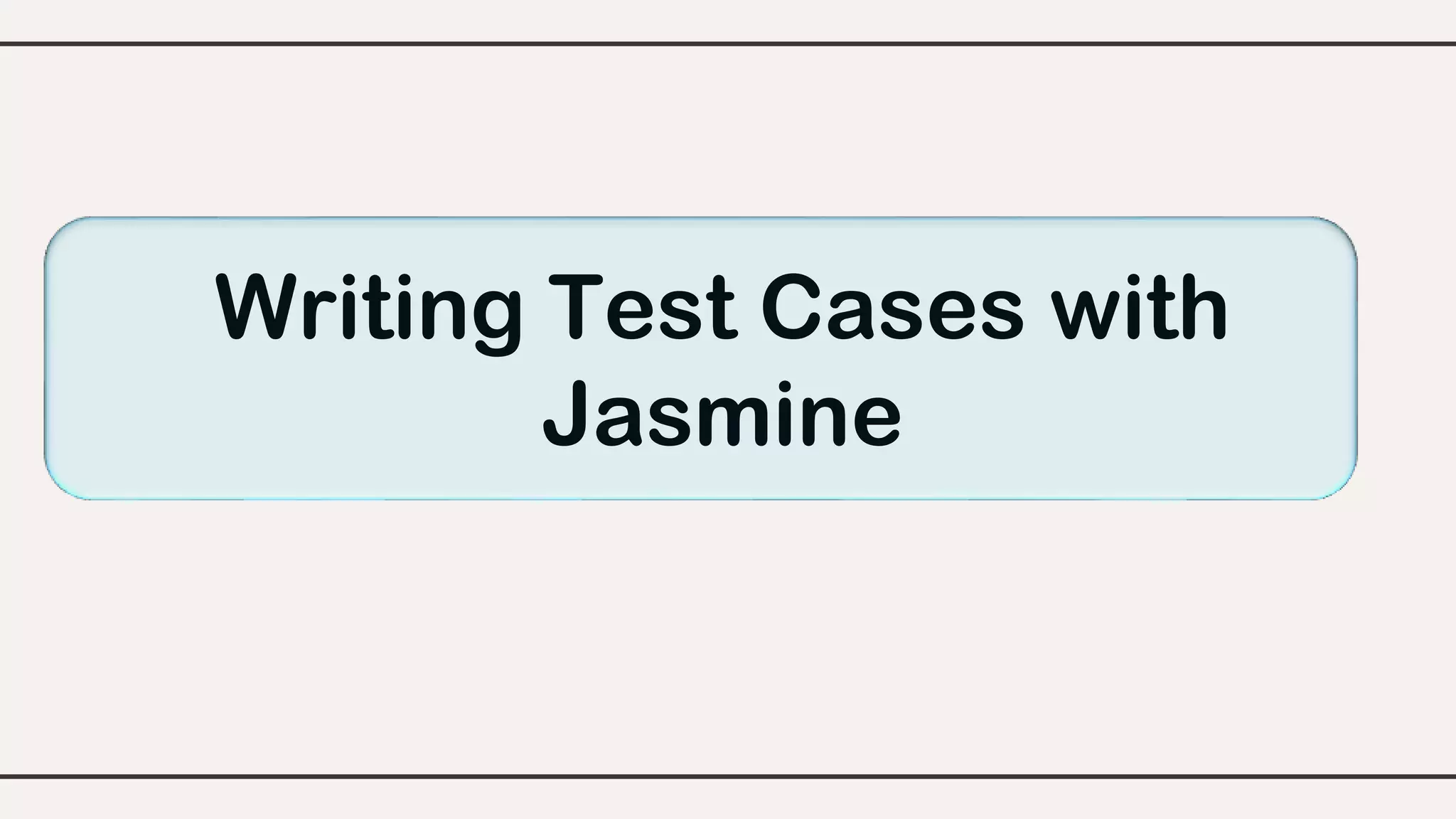 Writing Test Cases with
Jasmine
 