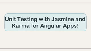 Unit Testing with Jasmine and
Karma for Angular Apps!
 