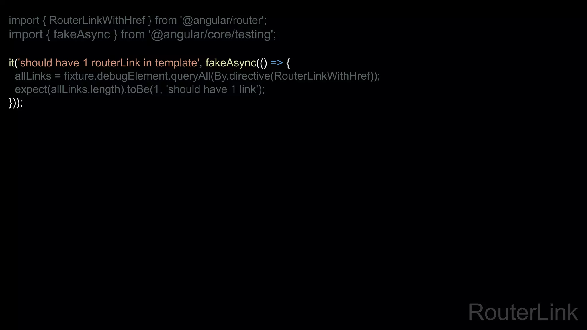 RouterLink
import { RouterLinkWithHref } from '@angular/router';
import { fakeAsync } from '@angular/core/testing';
it('should have 1 routerLink in template', fakeAsync(() => {
allLinks = fixture.debugElement.queryAll(By.directive(RouterLinkWithHref));
expect(allLinks.length).toBe(1, 'should have 1 link');
}));
 