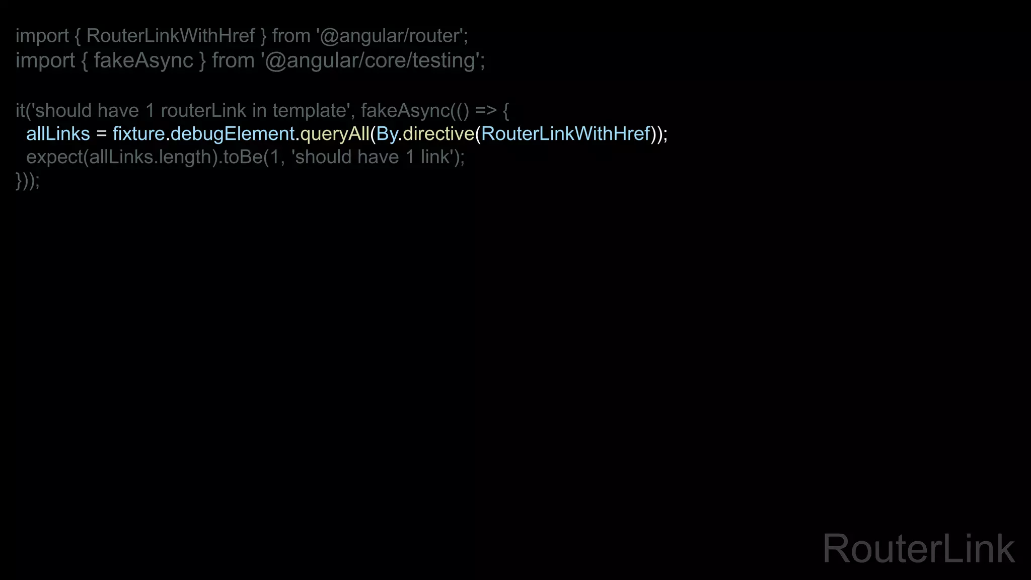 RouterLink
import { RouterLinkWithHref } from '@angular/router';
import { fakeAsync } from '@angular/core/testing';
it('should have 1 routerLink in template', fakeAsync(() => {
allLinks = fixture.debugElement.queryAll(By.directive(RouterLinkWithHref));
expect(allLinks.length).toBe(1, 'should have 1 link');
}));
 