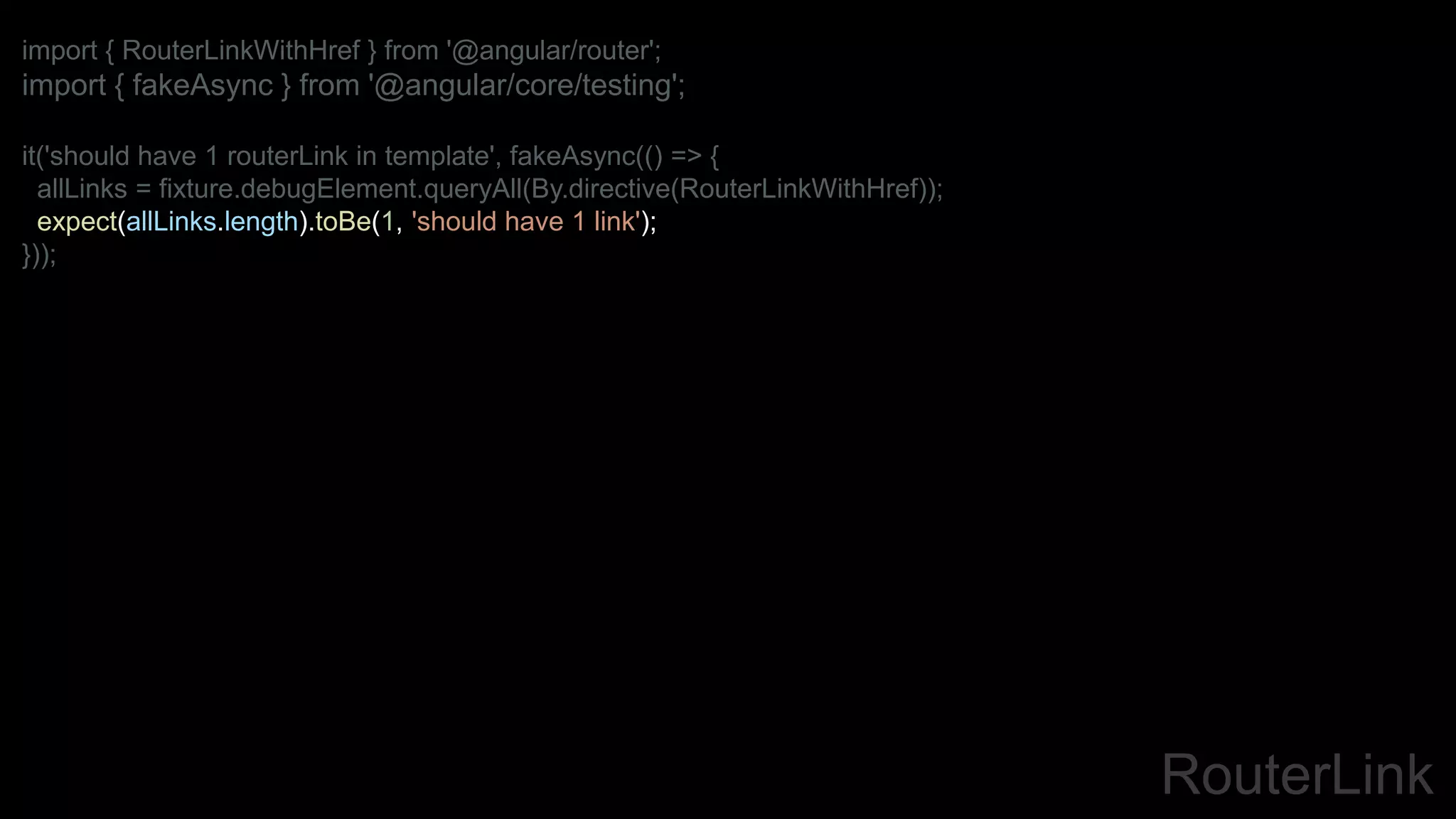 RouterLink
import { RouterLinkWithHref } from '@angular/router';
import { fakeAsync } from '@angular/core/testing';
it('should have 1 routerLink in template', fakeAsync(() => {
allLinks = fixture.debugElement.queryAll(By.directive(RouterLinkWithHref));
expect(allLinks.length).toBe(1, 'should have 1 link');
}));
 