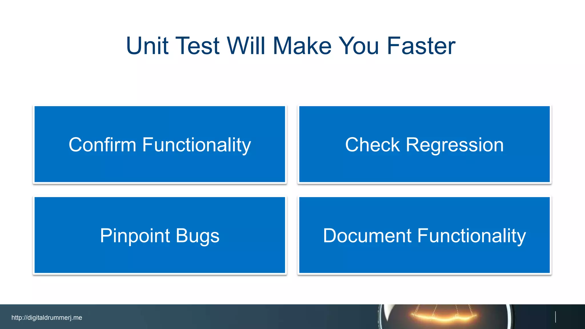 http://digitaldrummerj.me
Document FunctionalityPinpoint Bugs
Check RegressionConfirm Functionality
Unit Test Will Make You Faster
 