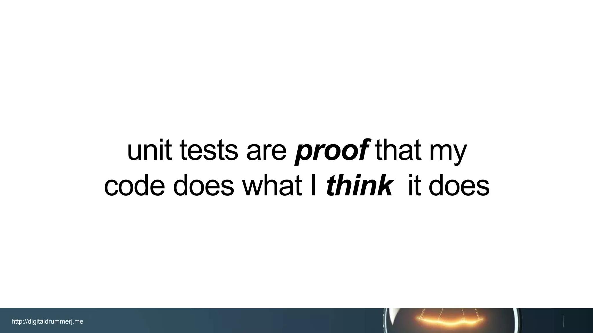 http://digitaldrummerj.me
unit tests are proof that my
code does what I think it does
 