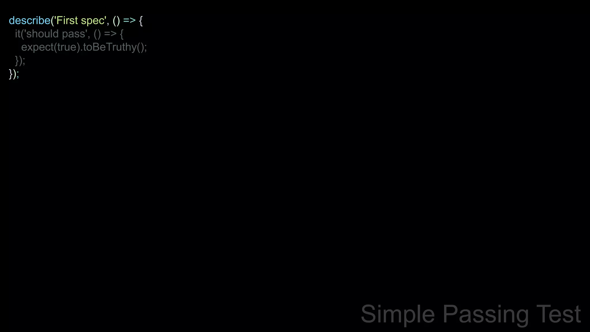 describe('First spec', () => {
it('should pass', () => {
expect(true).toBeTruthy();
});
});
Simple Passing Test
 