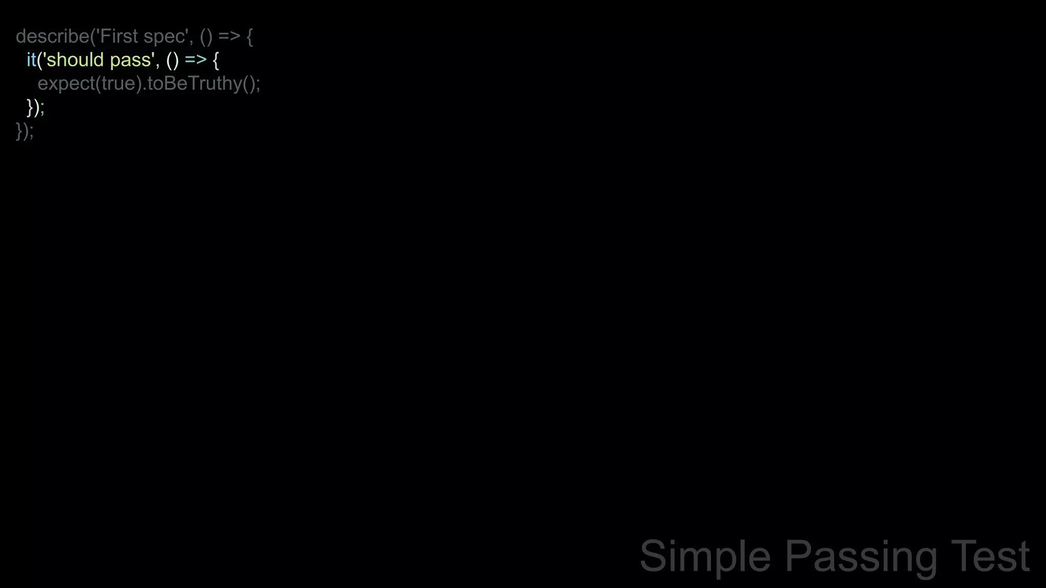 describe('First spec', () => {
it('should pass', () => {
expect(true).toBeTruthy();
});
});
Simple Passing Test
 