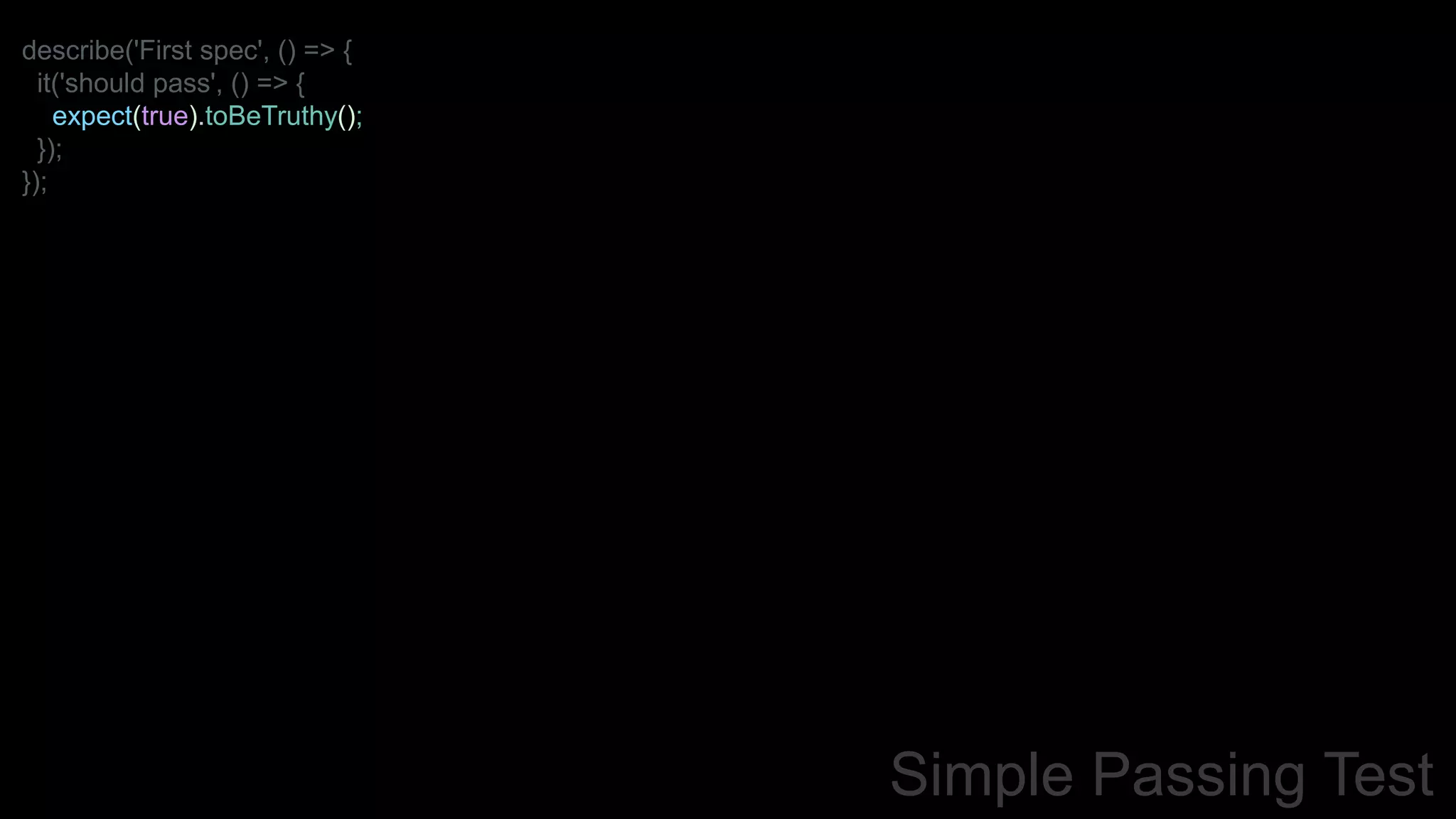 describe('First spec', () => {
it('should pass', () => {
expect(true).toBeTruthy();
});
});
Simple Passing Test
 