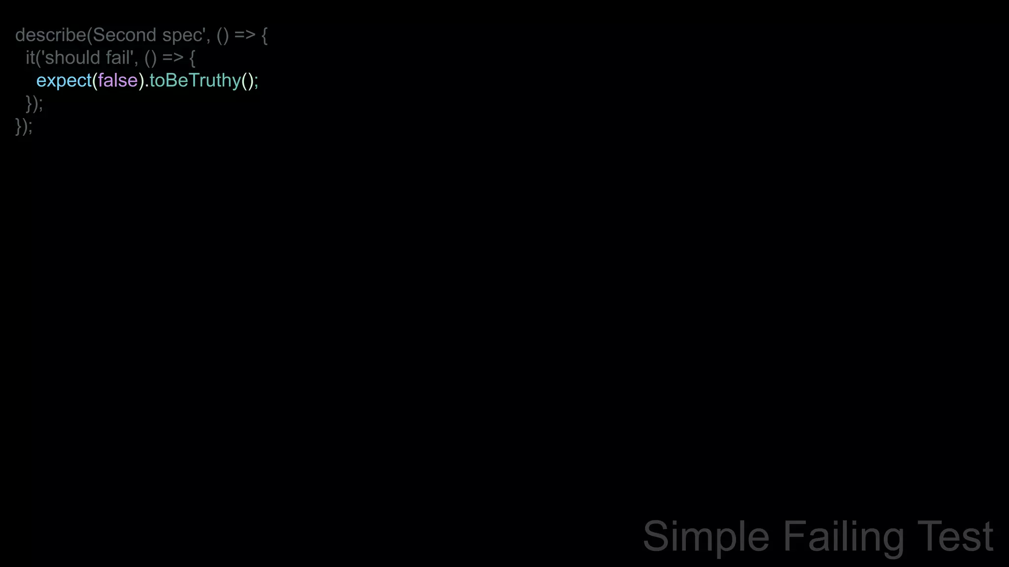 describe(Second spec', () => {
it('should fail', () => {
expect(false).toBeTruthy();
});
});
Simple Failing Test
 
