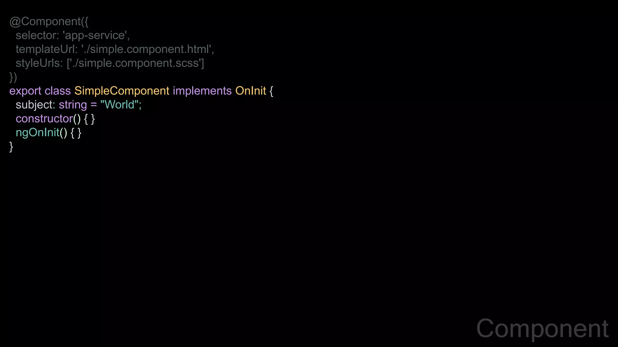 @Component({
selector: 'app-service',
templateUrl: './simple.component.html',
styleUrls: ['./simple.component.scss']
})
export class SimpleComponent implements OnInit {
subject: string = "World";
constructor() { }
ngOnInit() { }
}
Component
 