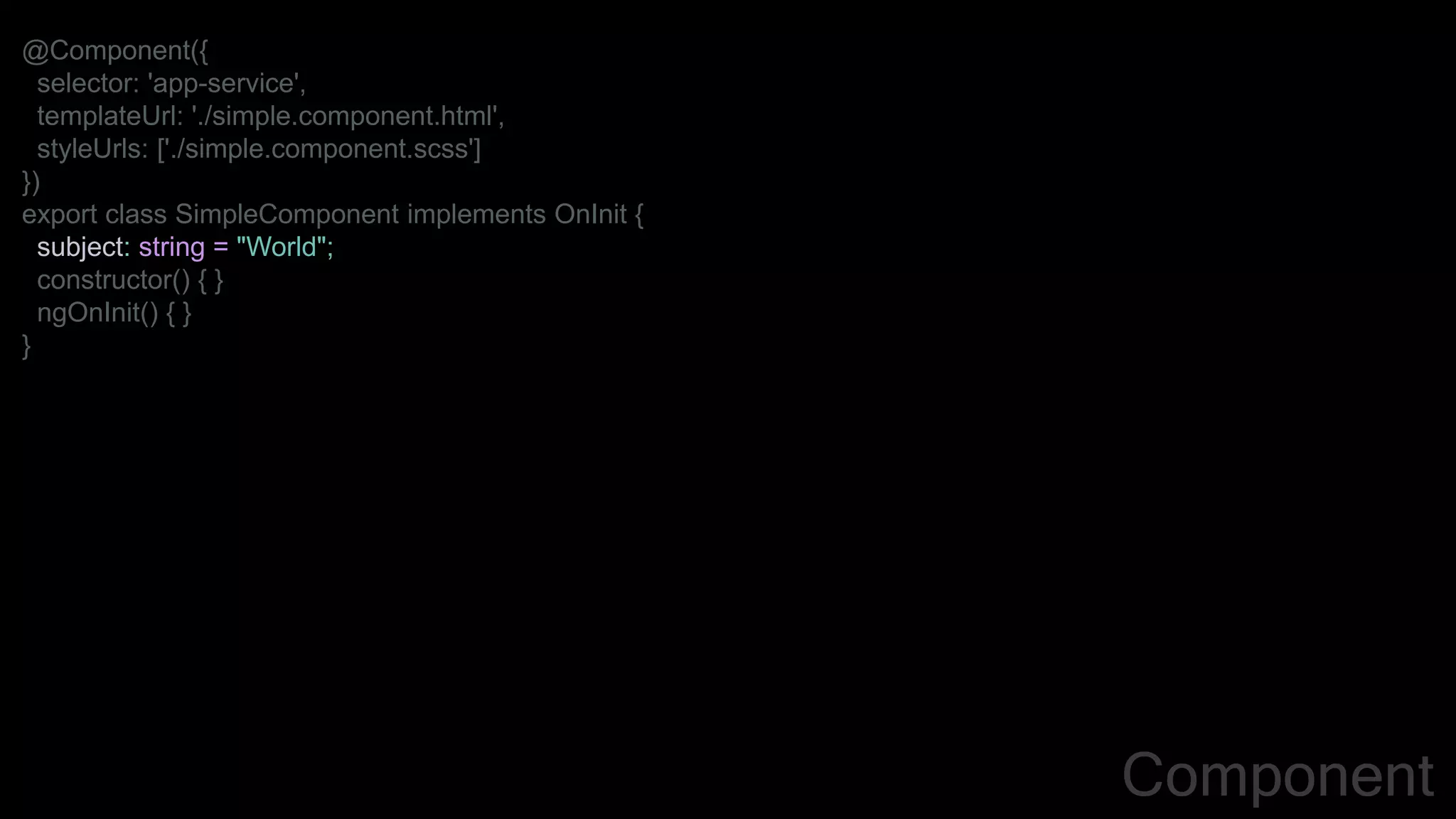 @Component({
selector: 'app-service',
templateUrl: './simple.component.html',
styleUrls: ['./simple.component.scss']
})
export class SimpleComponent implements OnInit {
subject: string = "World";
constructor() { }
ngOnInit() { }
}
Component
 