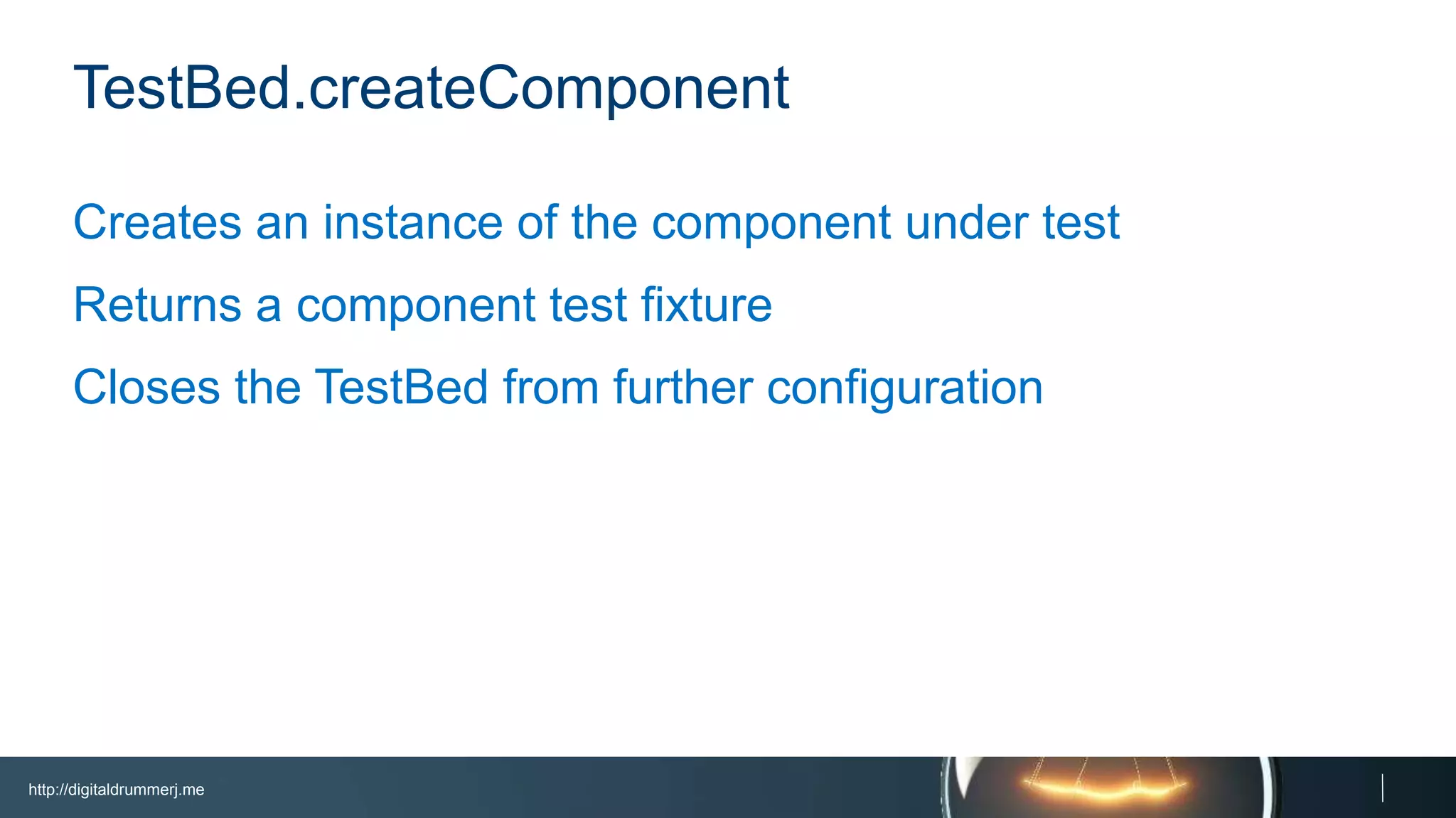 http://digitaldrummerj.me
TestBed.createComponent
Creates an instance of the component under test
Returns a component test fixture
Closes the TestBed from further configuration
 