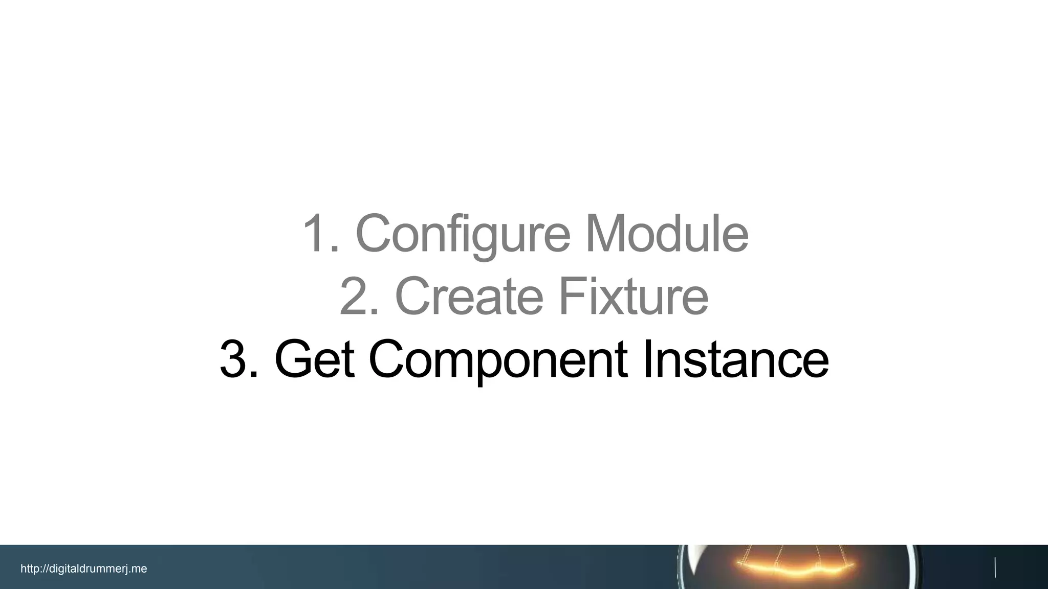 http://digitaldrummerj.me
1. Configure Module
2. Create Fixture
3. Get Component Instance
 