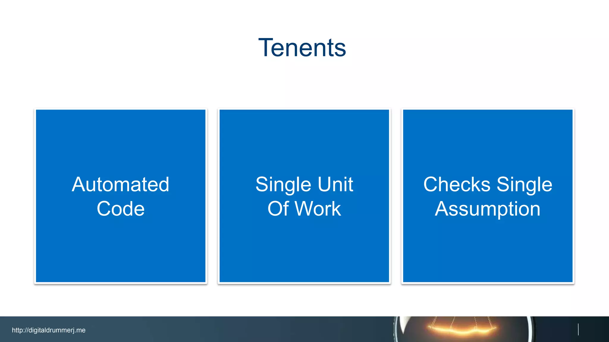 http://digitaldrummerj.me
Checks Single
Assumption
Single Unit
Of Work
Automated
Code
Tenents
 