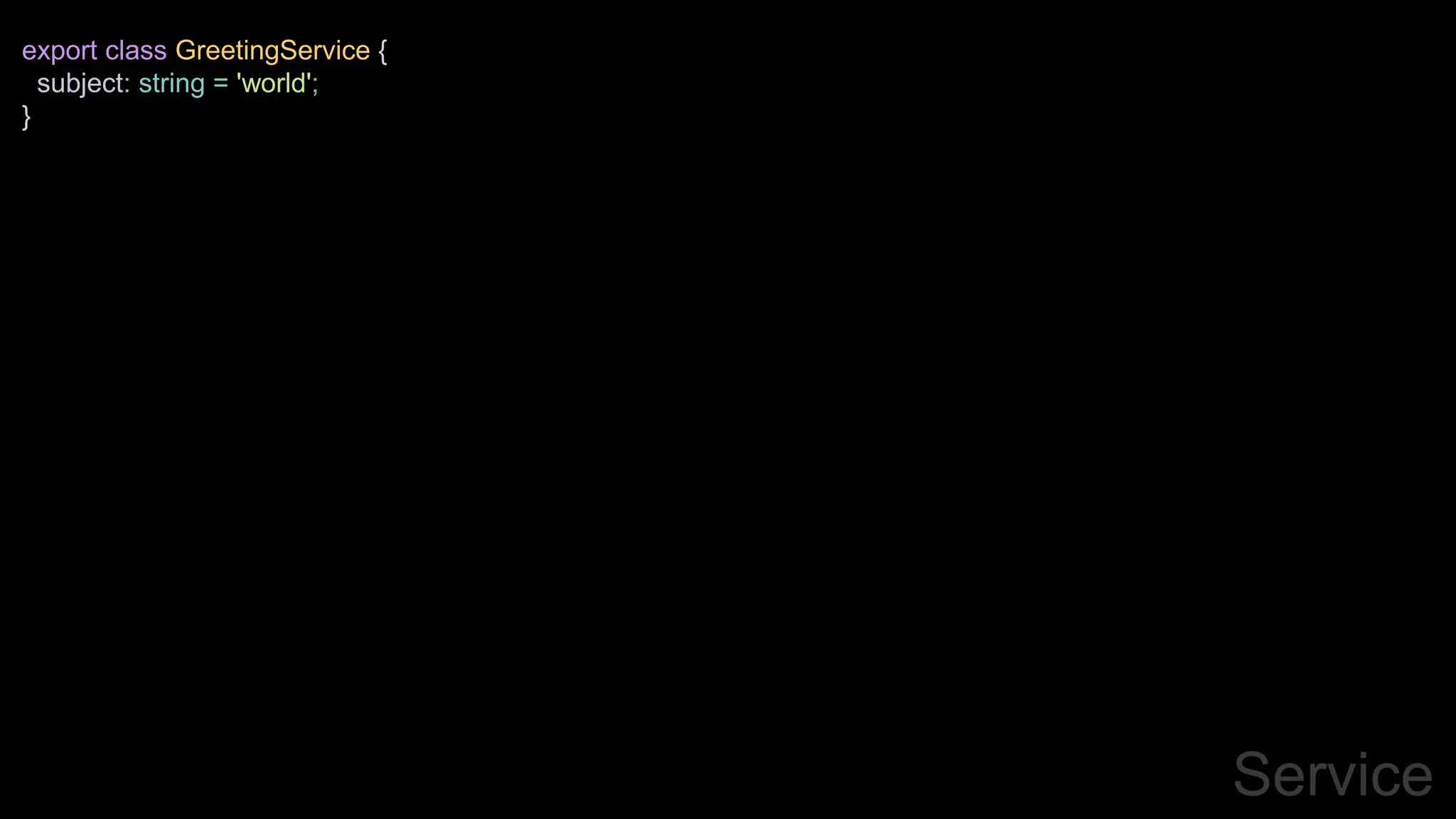 Service
export class GreetingService {
subject: string = 'world';
}
 