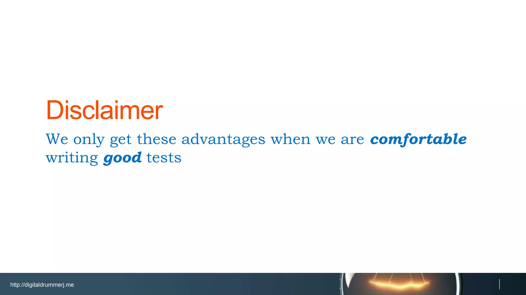 http://digitaldrummerj.me
We only get these advantages when we are comfortable writing good
tests
Disclaimer
 