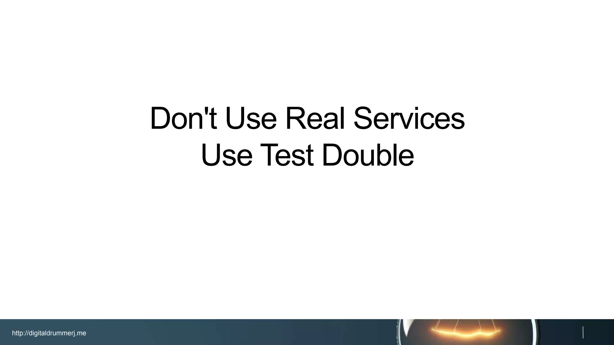 http://digitaldrummerj.me
Don't Use Real Services
Use Test Double
 