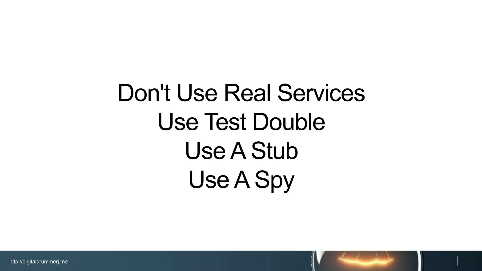 http://digitaldrummerj.me
Don't Use Real Services
Use Test Double
Use A Stub
Use A Spy
 