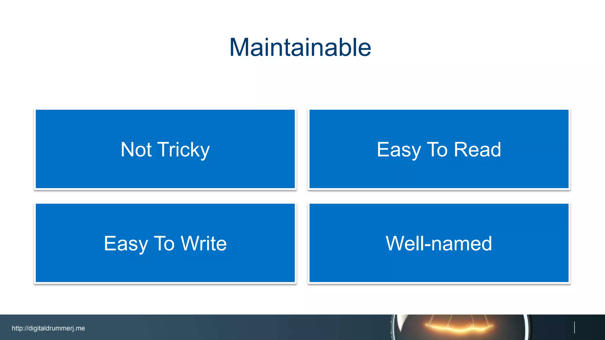 http://digitaldrummerj.me
Well-namedEasy To Write
Easy To ReadNot Tricky
Maintainable
 