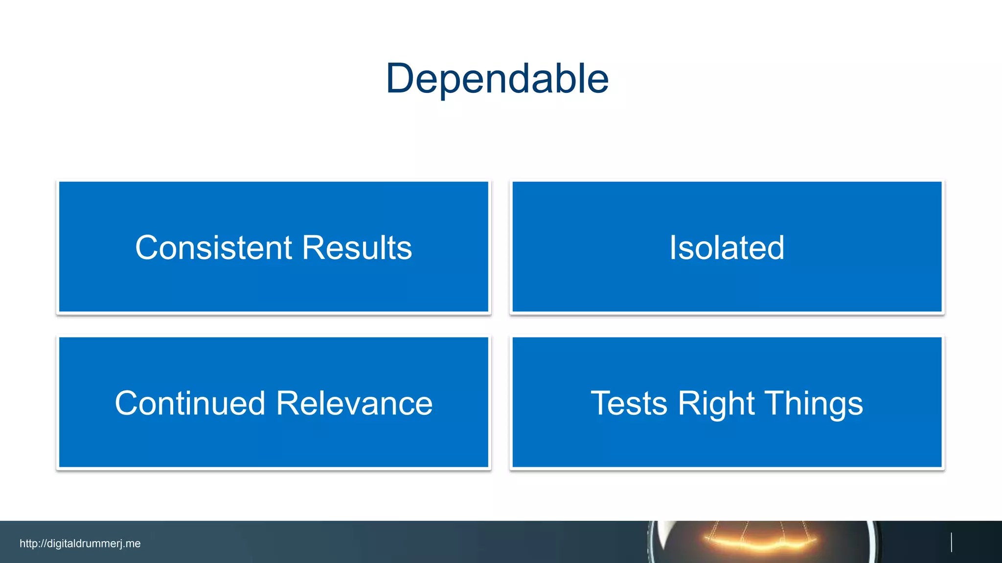 http://digitaldrummerj.me
Tests Right ThingsContinued Relevance
IsolatedConsistent Results
Dependable
 