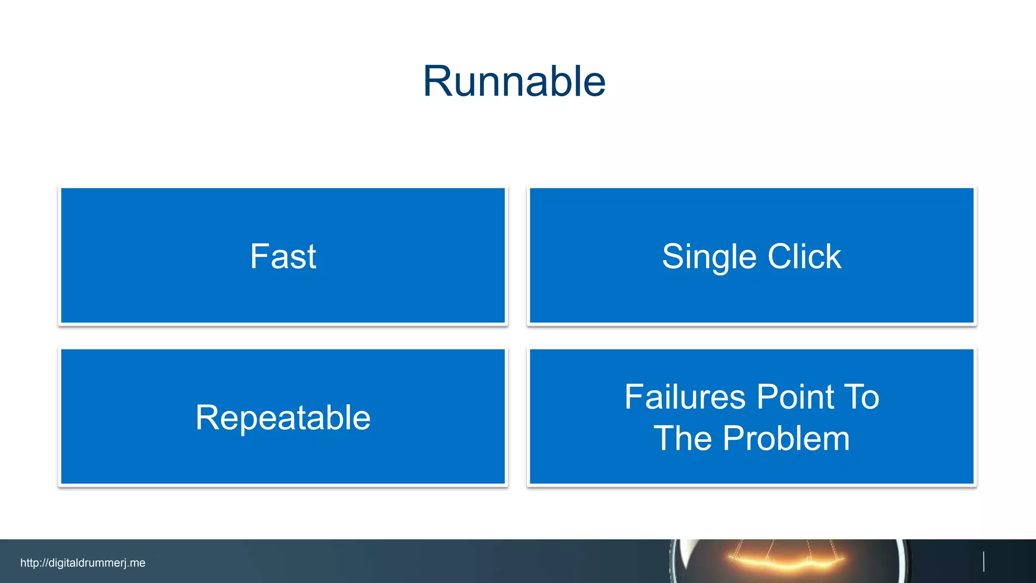 http://digitaldrummerj.me
Failures Point To
The Problem
Repeatable
Fast
Runnable
Single Click
 
