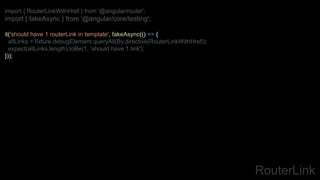 RouterLink
import { RouterLinkWithHref } from '@angular/router';
import { fakeAsync } from '@angular/core/testing';
it('should have 1 routerLink in template', fakeAsync(() => {
allLinks = fixture.debugElement.queryAll(By.directive(RouterLinkWithHref));
expect(allLinks.length).toBe(1, 'should have 1 link');
}));
 