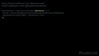 RouterLink
import { RouterLinkWithHref } from '@angular/router';
import { fakeAsync } from '@angular/core/testing';
it('should have 1 routerLink in template', fakeAsync(() => {
allLinks = fixture.debugElement.queryAll(By.directive(RouterLinkWithHref));
expect(allLinks.length).toBe(1, 'should have 1 link');
}));
 