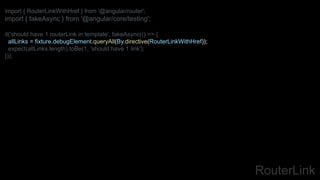 RouterLink
import { RouterLinkWithHref } from '@angular/router';
import { fakeAsync } from '@angular/core/testing';
it('should have 1 routerLink in template', fakeAsync(() => {
allLinks = fixture.debugElement.queryAll(By.directive(RouterLinkWithHref));
expect(allLinks.length).toBe(1, 'should have 1 link');
}));
 