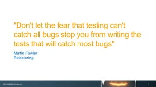 http://digitaldrummerj.me
"Don't let the fear that testing can't catch
all bugs stop you from writing the tests
that will catch most bugs"
Martin Fowler
Refactoring
 