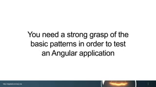 http://digitaldrummerj.me
You need a strong grasp of the
basic patterns in order to test
an Angular application
 