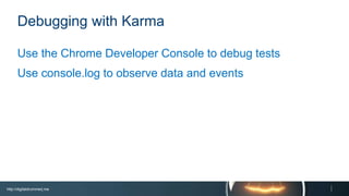 http://digitaldrummerj.me
Debugging with Karma
Use the Chrome Developer Console to debug tests
Use console.log to observe data and events
 