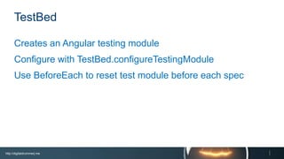 http://digitaldrummerj.me
TestBed
Creates an Angular testing module
Configure with TestBed.configureTestingModule
Use BeforeEach to reset test module before each spec
 