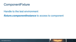 http://digitaldrummerj.me
ComponentFixture
Handle to the test environment
fixture.componentInstance to access to component
 
