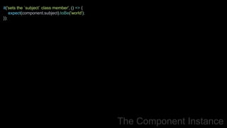 The Component Instance
it('sets the `subject` class member', () => {
expect(component.subject).toBe('world');
});
 