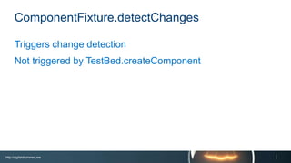 http://digitaldrummerj.me
ComponentFixture.detectChanges
Triggers change detection
Not triggered by TestBed.createComponent
 
