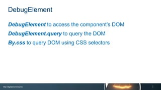 http://digitaldrummerj.me
DebugElement
DebugElement to access the component's DOM
DebugElement.query to query the DOM
By.css to query DOM using CSS selectors
 