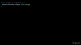 it('has `subject` as an @Input', () => {
expect(component.subject).toBe('galaxy');
});
Input
 