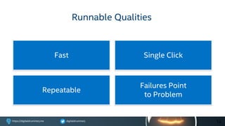 digitaldrummerjhttps://digitaldrummerj.me
Failures Point
to Problem
Repeatable
Fast
Runnable Qualities
Single Click
12
 