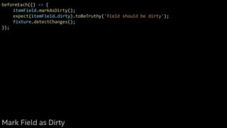 beforeEach(() => {
itemField.markAsDirty();
expect(itemField.dirty).toBeTruthy('field should be dirty');
fixture.detectChanges();
});
Mark Field as Dirty
 