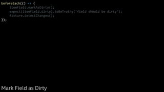 beforeEach(() => {
itemField.markAsDirty();
expect(itemField.dirty).toBeTruthy('field should be dirty');
fixture.detectChanges();
});
Mark Field as Dirty
 