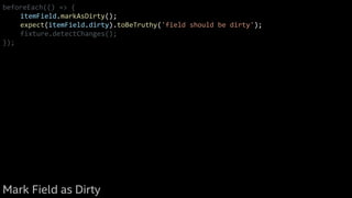 beforeEach(() => {
itemField.markAsDirty();
expect(itemField.dirty).toBeTruthy('field should be dirty');
fixture.detectChanges();
});
Mark Field as Dirty
 