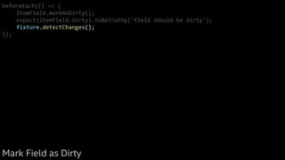 beforeEach(() => {
itemField.markAsDirty();
expect(itemField.dirty).toBeTruthy('field should be dirty');
fixture.detectChanges();
});
Mark Field as Dirty
 