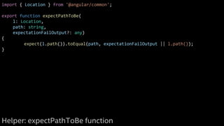 import { Location } from '@angular/common';
export function expectPathToBe(
l: Location,
path: string,
expectationFailOutput?: any)
{
expect(l.path()).toEqual(path, expectationFailOutput || l.path());
}
Helper: expectPathToBe function
 