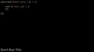 xdescribe('MyTest Suite', () => {
xit('My Test', () => {
});
});
Don't Run This
 