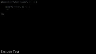 xdescribe('MyTest Suite', () => {
xit('My Test', () => {
});
});
Exclude Test
 
