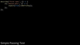 describe('First spec', () => {
it('should pass', () => {
expect(true).toBeTruthy();
});
});
Simple Passing Test
 