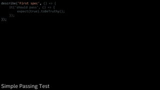 describe('First spec', () => {
it('should pass', () => {
expect(true).toBeTruthy();
});
});
Simple Passing Test
 