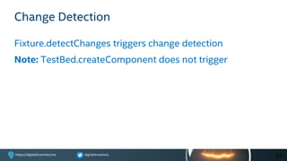 digitaldrummerjhttps://digitaldrummerj.me
Change Detection
Fixture.detectChanges triggers change detection
Note: TestBed.createComponent does not trigger
25
 