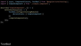 import { async, ComponentFixture, TestBed } from '@angular/core/testing';
import { SimpleComponent } from './simple.component';
describe('SimpleComponent', () => {
beforeEach(async(() => {
TestBed.configureTestingModule({
declarations: [ SimpleComponent ]
})
.compileComponents();
}));
});
TestBed
 