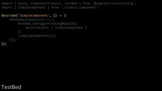 import { async, ComponentFixture, TestBed } from '@angular/core/testing';
import { SimpleComponent } from './simple.component';
describe('SimpleComponent', () => {
beforeEach(async(() => {
TestBed.configureTestingModule({
declarations: [ SimpleComponent ]
})
.compileComponents();
}));
});
TestBed
 